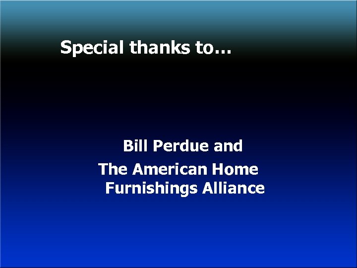 Special thanks to… Bill Perdue and The American Home Furnishings Alliance 