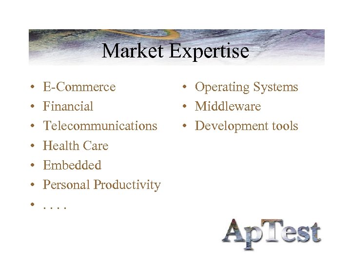 Market Expertise • • E-Commerce Financial Telecommunications Health Care Embedded Personal Productivity. . •