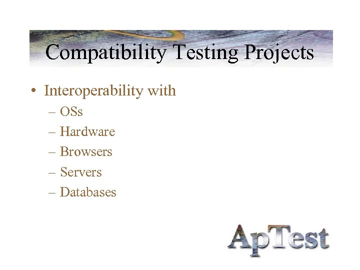 Compatibility Testing Projects • Interoperability with – OSs – Hardware – Browsers – Servers