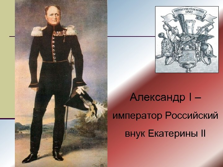 Александр I – император Российский внук Екатерины II 