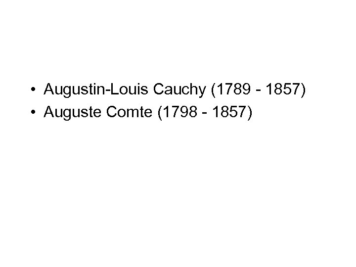  • Augustin-Louis Cauchy (1789 - 1857) • Auguste Comte (1798 - 1857) 