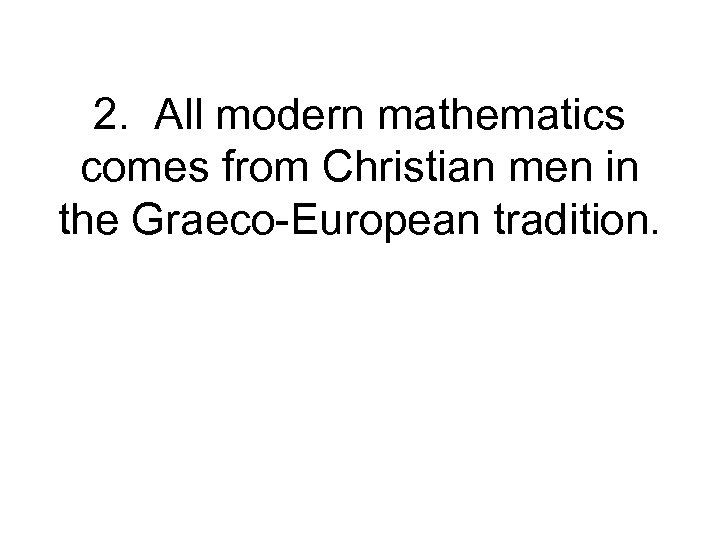 2. All modern mathematics comes from Christian men in the Graeco-European tradition. 
