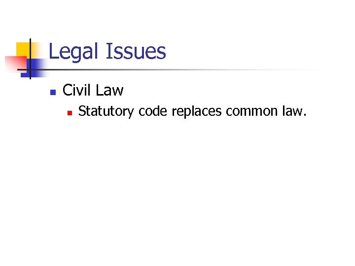 Legal Issues n Civil Law n Statutory code replaces common law. 