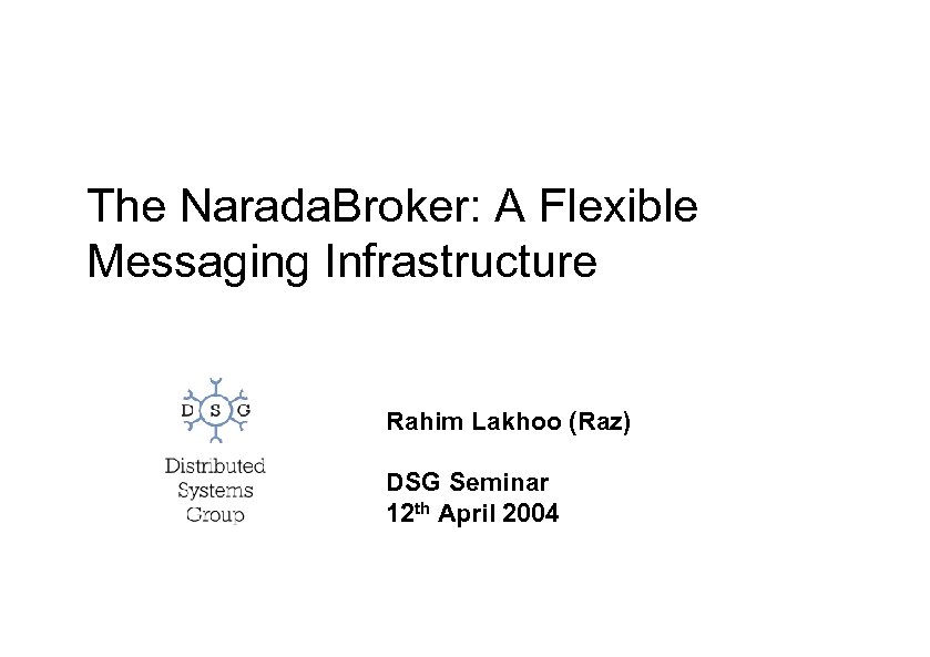 The Narada. Broker: A Flexible Messaging Infrastructure Rahim Lakhoo (Raz) DSG Seminar 12 th