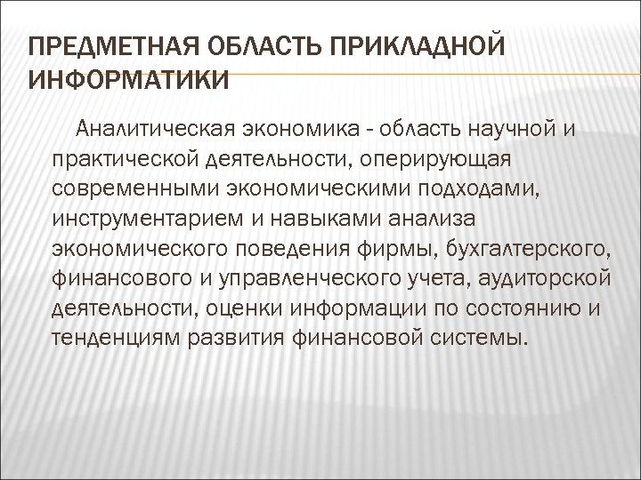 ПРЕДМЕТНАЯ ОБЛАСТЬ ПРИКЛАДНОЙ ИНФОРМАТИКИ Аналитическая экономика - область научной и практической деятельности, оперирующая современными