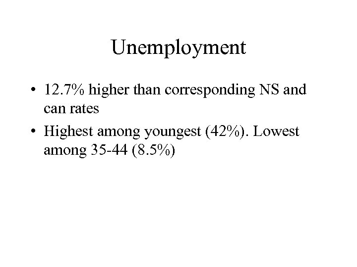Unemployment • 12. 7% higher than corresponding NS and can rates • Highest among