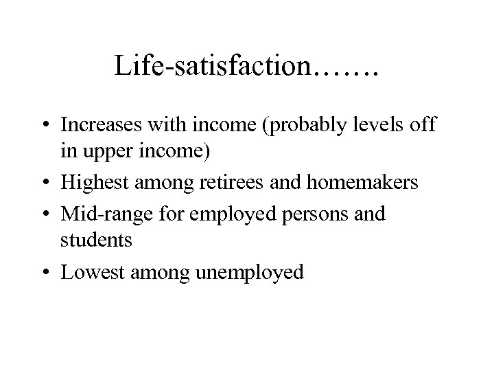 Life-satisfaction……. • Increases with income (probably levels off in upper income) • Highest among