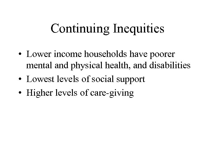 Continuing Inequities • Lower income households have poorer mental and physical health, and disabilities