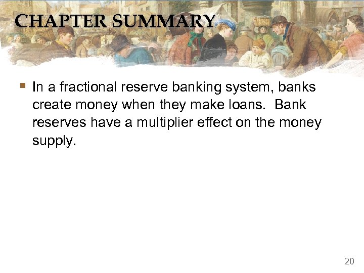 CHAPTER SUMMARY § In a fractional reserve banking system, banks create money when they