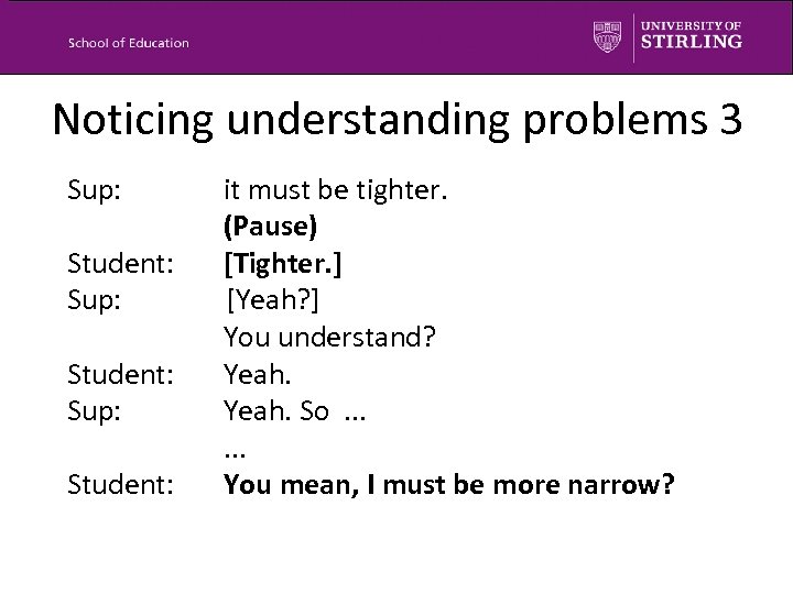 Noticing understanding problems 3 Sup: Student: it must be tighter. (Pause) [Tighter. ] [Yeah?