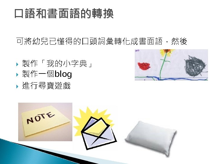 口語和書面語的轉換 可將幼兒已懂得的口頭詞彙轉化成書面語，然後 製作「我的小字典」 製作一個blog 進行尋寶遊戲 