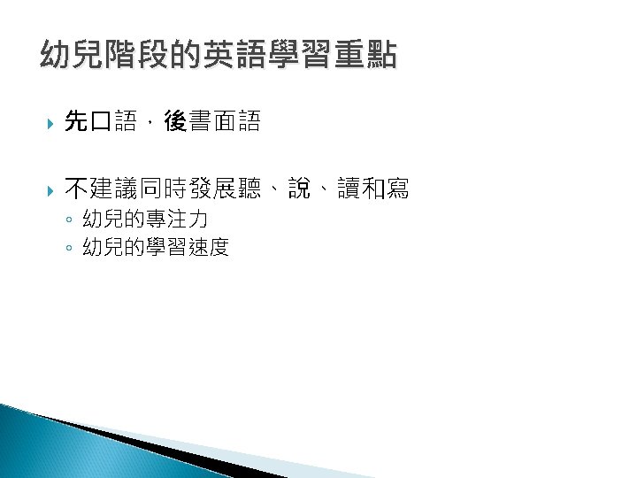 幼兒階段的英語學習重點 先口語，後書面語 不建議同時發展聽、說、讀和寫 ◦ 幼兒的專注力 ◦ 幼兒的學習速度 