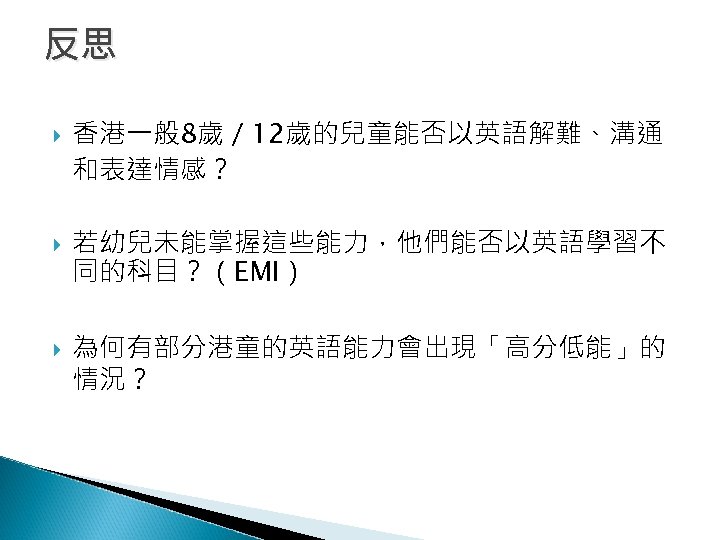 反思 香港一般 8歲／ 12歲的兒童能否以英語解難、溝通 和表達情感？ 若幼兒未能掌握這些能力，他們能否以英語學習不 同的科目？（EMI） 為何有部分港童的英語能力會出現「高分低能」的 情況？ 