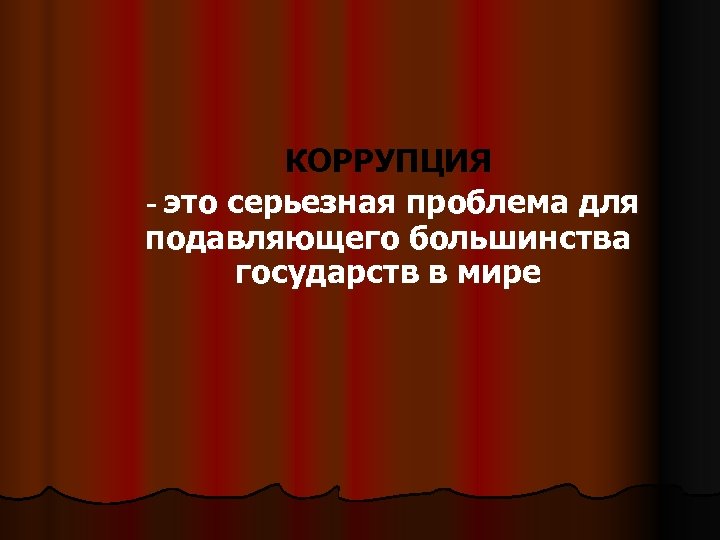 КОРРУПЦИЯ - это серьезная проблема для подавляющего большинства государств в мире 
