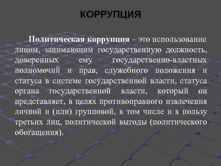 КОРРУПЦИЯ Политическая коррупция – это использование лицом, занимающим государственную должность, доверенных ему государственно-властных полномочий