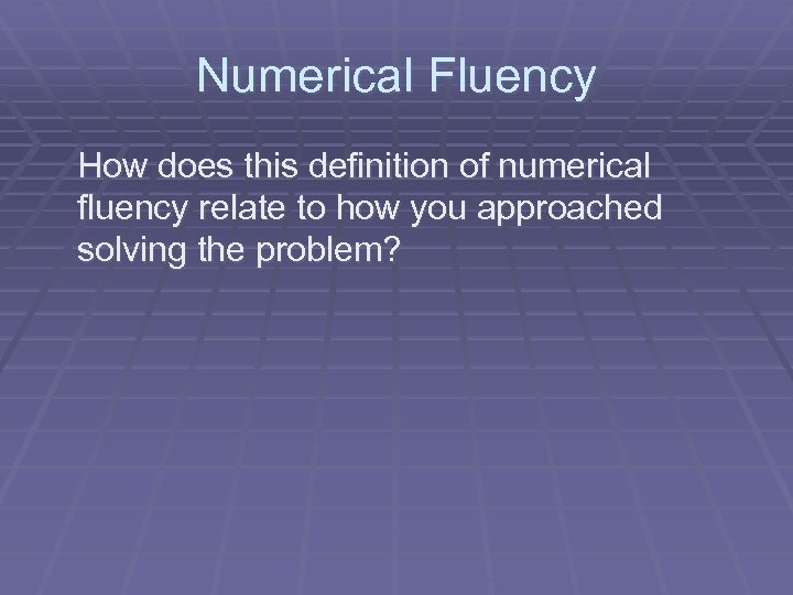 Numerical Fluency How does this definition of numerical fluency relate to how you approached