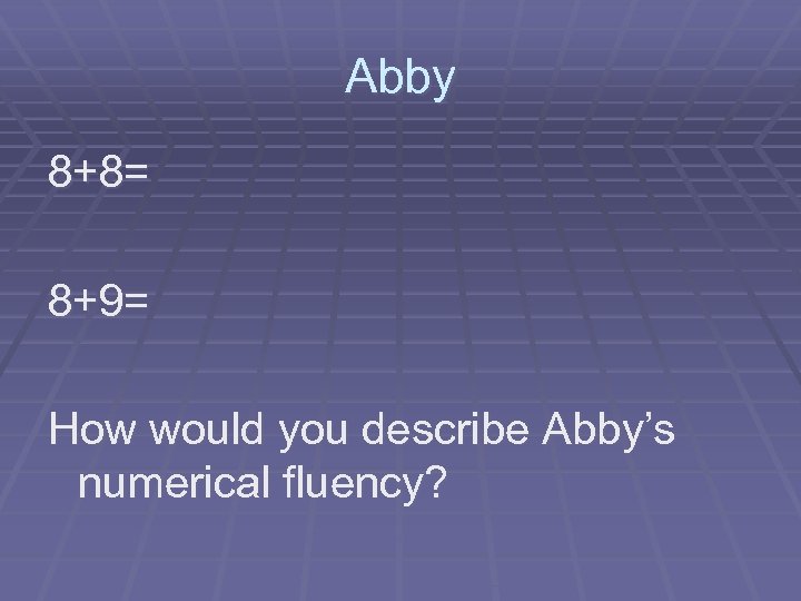 Abby 8+8= 8+9= How would you describe Abby’s numerical fluency? 