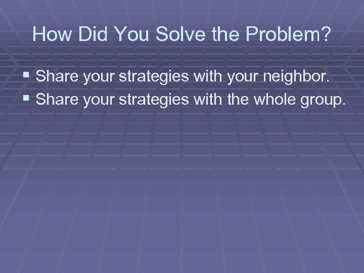 How Did You Solve the Problem? § Share your strategies with your neighbor. §