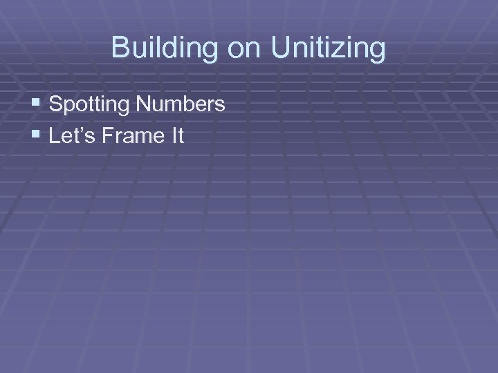 Building on Unitizing § Spotting Numbers § Let’s Frame It 