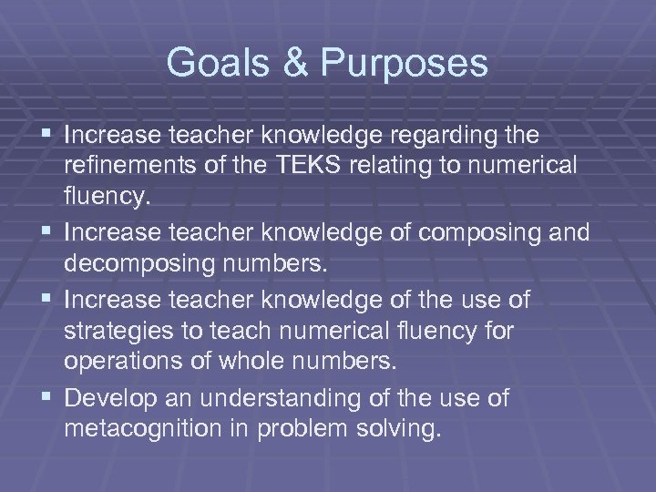 Goals & Purposes § Increase teacher knowledge regarding the refinements of the TEKS relating