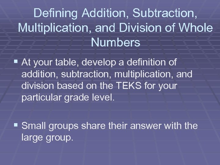 Defining Addition, Subtraction, Multiplication, and Division of Whole Numbers § At your table, develop