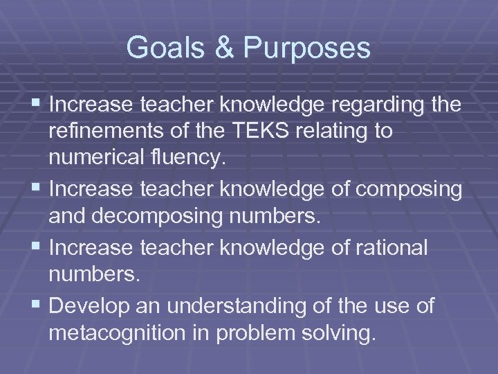 Goals & Purposes § Increase teacher knowledge regarding the refinements of the TEKS relating