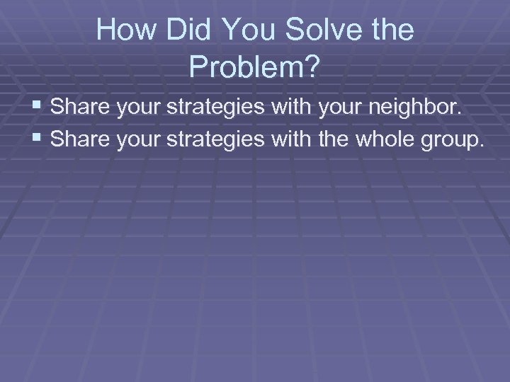 How Did You Solve the Problem? § Share your strategies with your neighbor. §