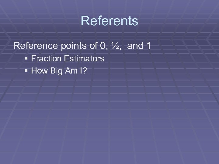 Referents Reference points of 0, ½, and 1 § Fraction Estimators § How Big