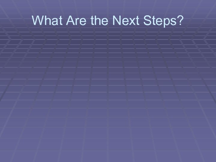 What Are the Next Steps? 