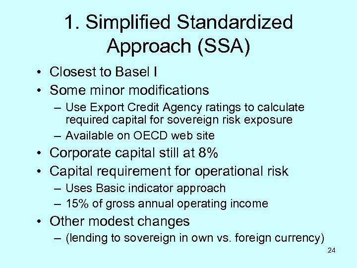 1. Simplified Standardized Approach (SSA) • Closest to Basel I • Some minor modifications