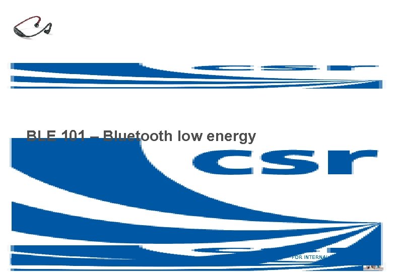 BLE 101 – Bluetooth low energy FOR INTERNAL USE ONLY 