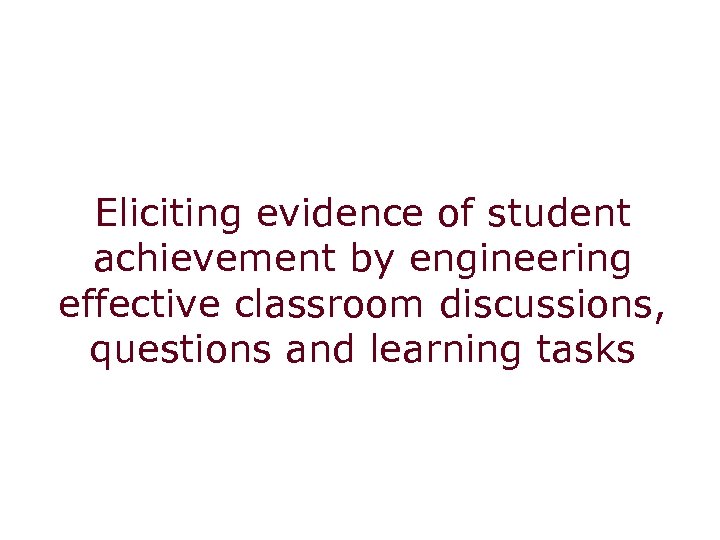 Eliciting evidence of student achievement by engineering effective classroom discussions, questions and learning tasks