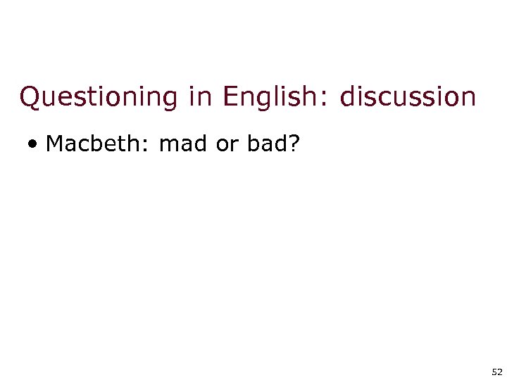 Questioning in English: discussion • Macbeth: mad or bad? 52 52 
