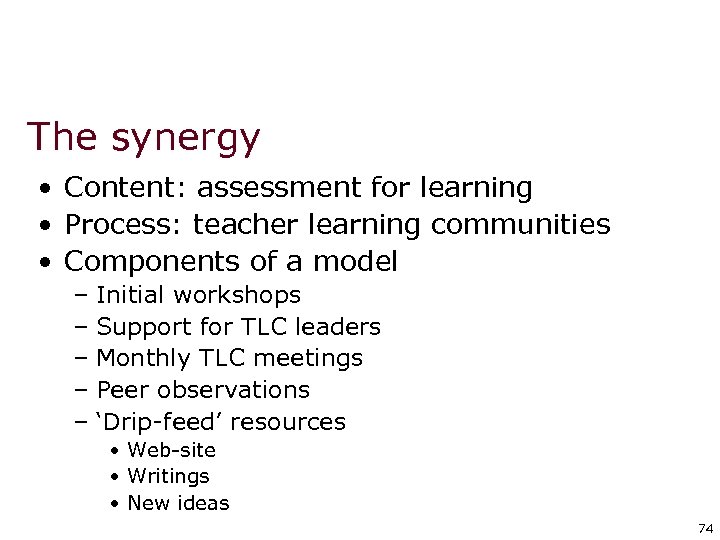 The synergy • Content: assessment for learning • Process: teacher learning communities • Components