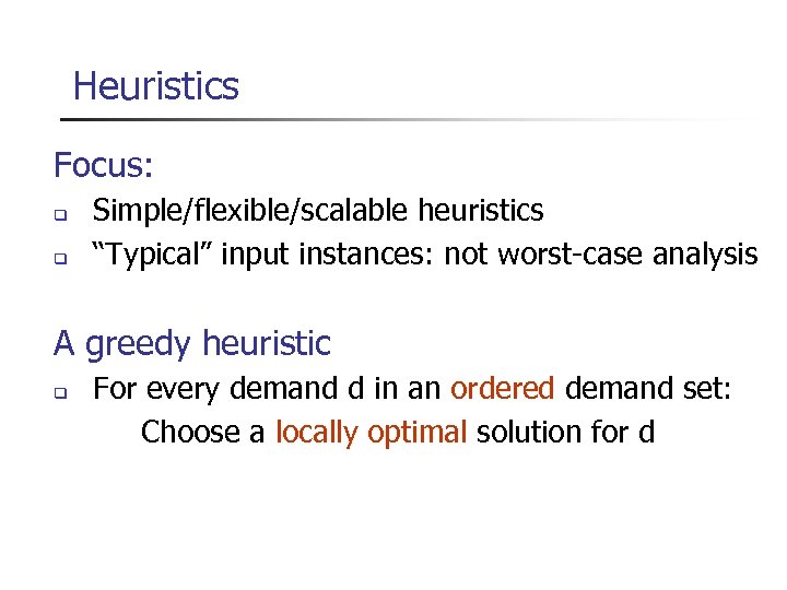 Heuristics Focus: Simple/flexible/scalable heuristics “Typical” input instances: not worst-case analysis A greedy heuristic For