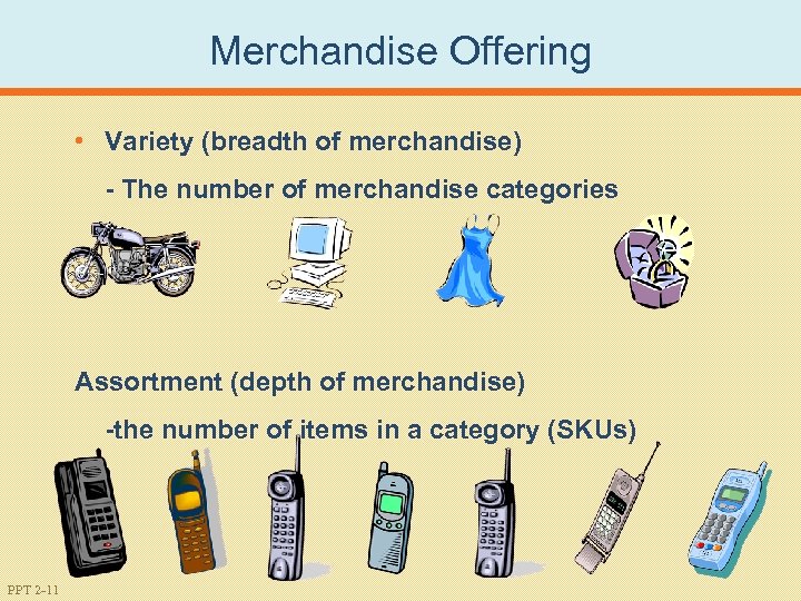 Merchandise Offering • Variety (breadth of merchandise) - The number of merchandise categories Assortment