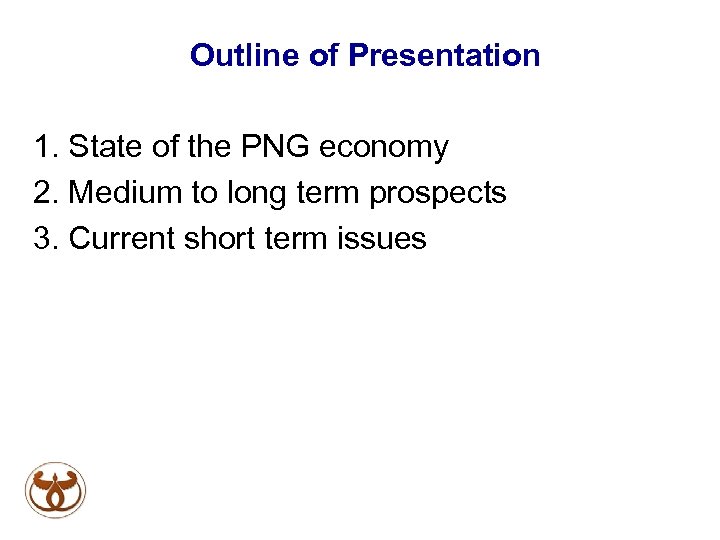 Outline of Presentation 1. State of the PNG economy 2. Medium to long term