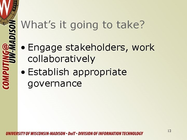 What’s it going to take? • Engage stakeholders, work collaboratively • Establish appropriate governance