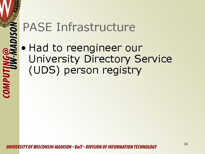 PASE Infrastructure • Had to reengineer our University Directory Service (UDS) person registry 16