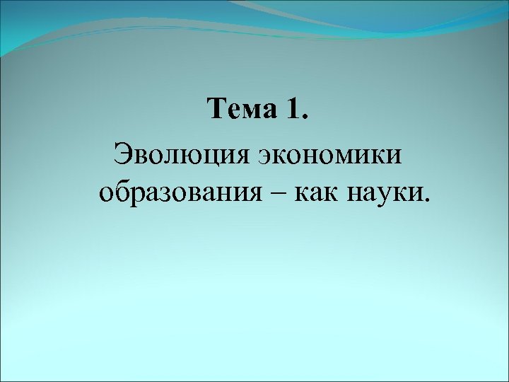 Тема 1. Эволюция экономики образования – как науки. 
