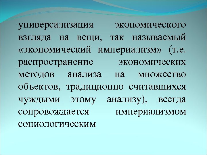 универсализация экономического взгляда на вещи, так называемый «экономический империализм» (т. е. распространение экономических методов