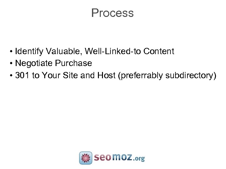 Process • Identify Valuable, Well-Linked-to Content • Negotiate Purchase • 301 to Your Site