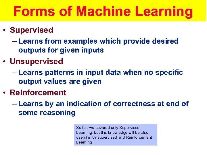 Forms of Machine Learning • Supervised – Learns from examples which provide desired outputs