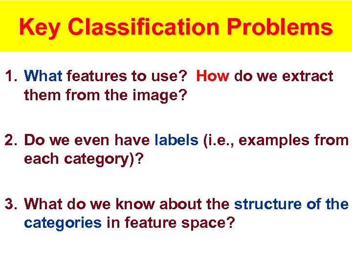 Key Classification Problems 1. What features to use? How do we extract them from