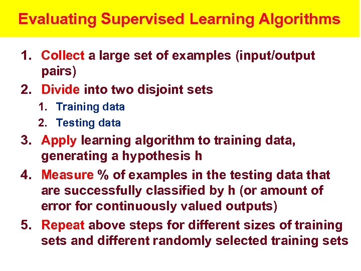 Evaluating Supervised Learning Algorithms 1. Collect a large set of examples (input/output pairs) 2.