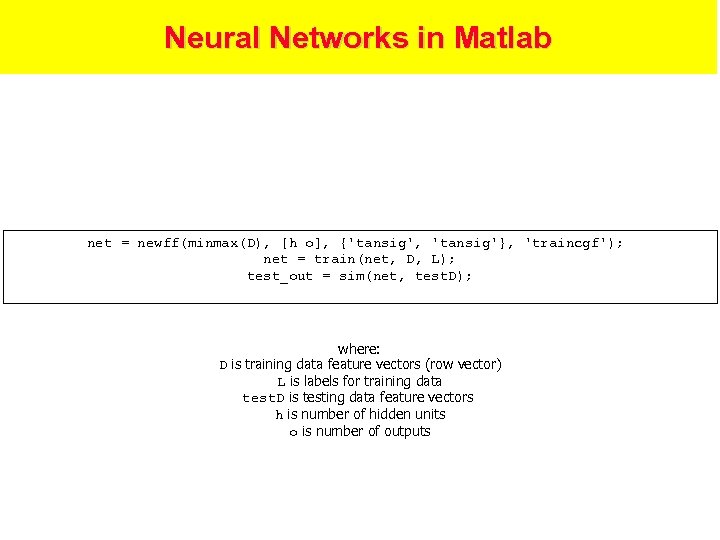 Neural Networks in Matlab net = newff(minmax(D), [h o], {'tansig', 'tansig'}, 'traincgf'); net =