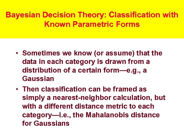 Bayesian Decision Theory: Classification with Known Parametric Forms • Sometimes we know (or assume)
