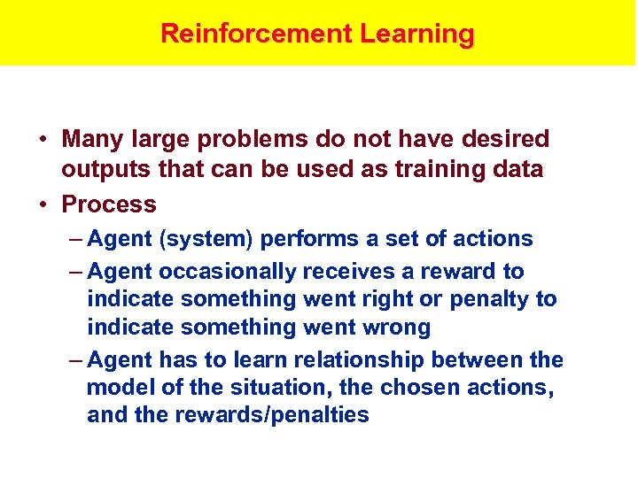 Reinforcement Learning • Many large problems do not have desired outputs that can be