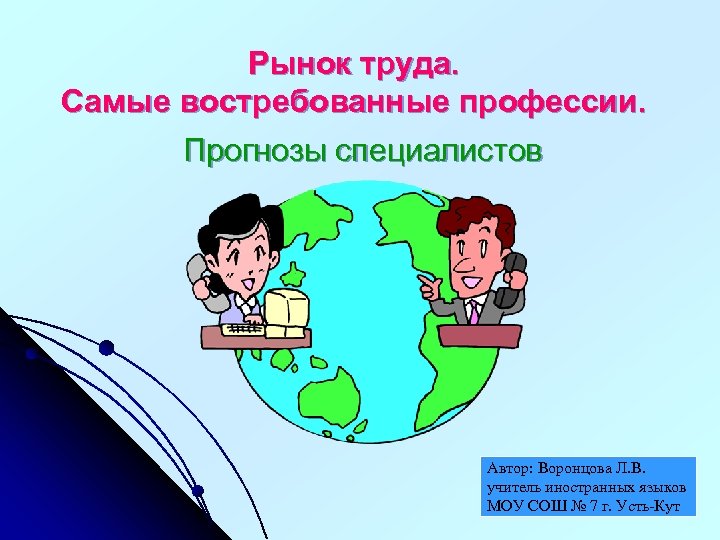 Рынок труда. Самые востребованные профессии. Прогнозы специалистов Автор: Воронцова Л. В. учитель иностранных языков