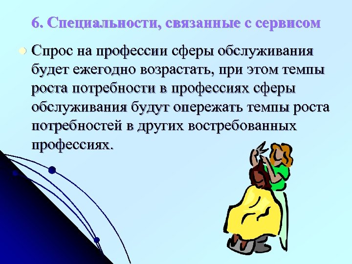 6. Специальности, связанные с сервисом l Спрос на профессии сферы обслуживания будет ежегодно возрастать,